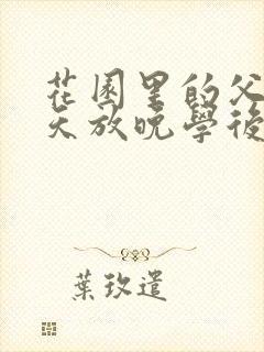 花园里的父爱有天放晚学后