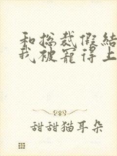 和总裁假结婚后我被宠得上头