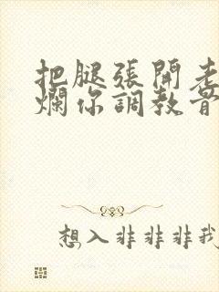 把腿张开老子臊烂你调教骨科男男