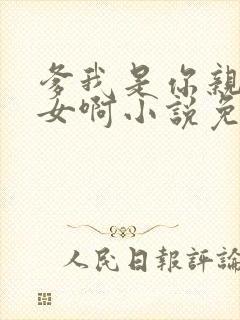 爹我是你亲生闺女啊小说免费阅读