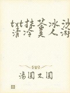 txt抹茶冰沙清冷美人游戏阅读