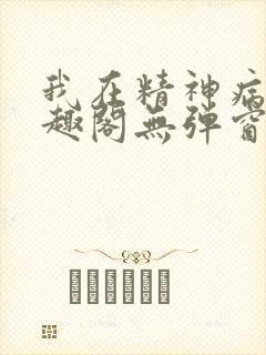 我在精神病院笔趣阁无弹窗