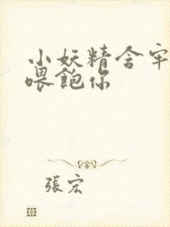 小妖精含牢了我喂饱你