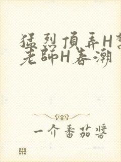 猛烈顶弄H禁欲老师H春潮