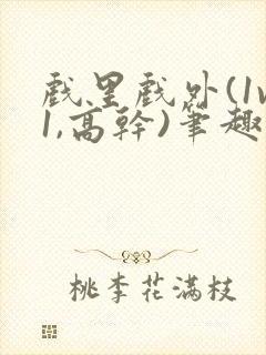 戏里戏外(1v1,高干)笔趣阁