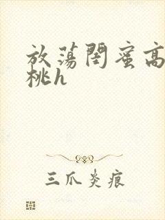 放荡闺蜜高h苏桃h