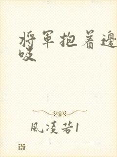 将军抱着边走边吸