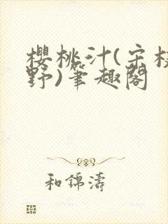 樱桃汁(宋枝江野)笔趣阁