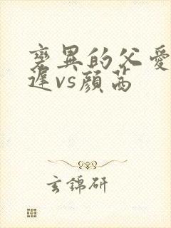 变异的父爱颜栖迟vs颜茜