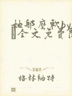 她那么软by今婳全文免费阅读