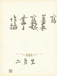 作业写着写着就插了起来