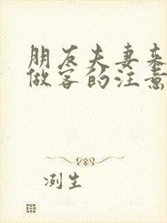 朋友夫妻来我家做客的注意事项