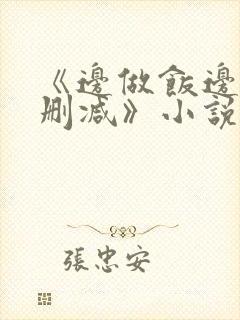 《边做饭边躁无删减》小说