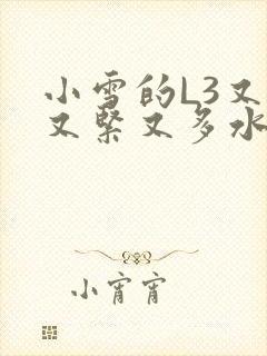 小雪的L3又嫩又紧又多水图