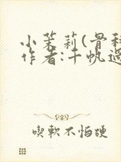 小茉莉(骨科)作者:千帆过尽