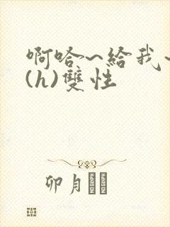 啊哈~给我~啊(h)双性