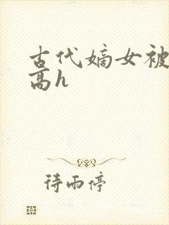 古代嫡女被强迫高h