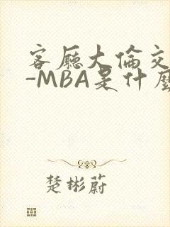 客厅大伦交侩H-MBA是什么