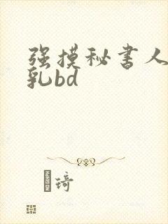 强摸秘书人妻大乳bd