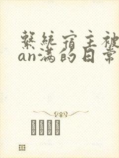 系统宿主被guan满的日常小说