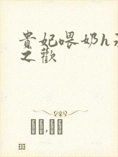 贵妃喂奶h承宠之欢