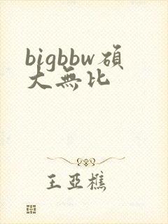 bigbbw硕大无比
