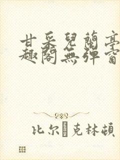 甘采儿兰亭舟笔趣阁无弹窗