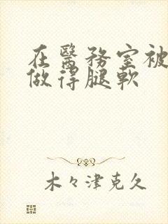 在医务室被教官做得腿软