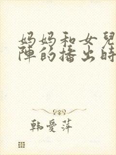 妈妈和女儿齐上阵的播出时间