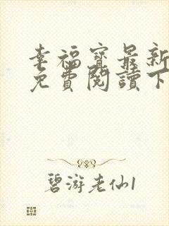 幸福宝最新章节免费阅读下载