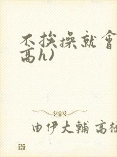 不挨操就会死(高h)