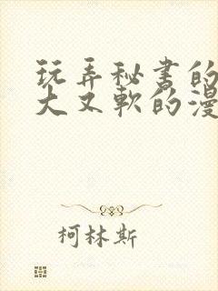 玩弄秘书的奶又大又软的漫画