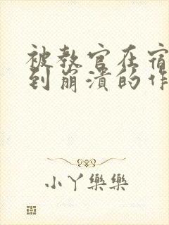 被教官在宿舍C到崩溃的作文迷彩