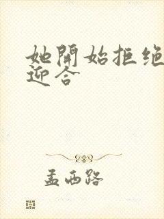 她开始拒绝慢迎迎合