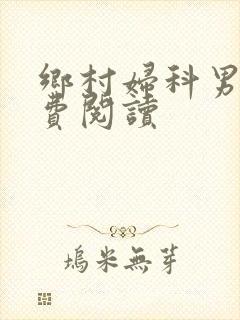 乡村妇科男医免费阅读