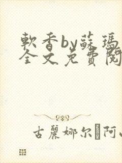 软香by苏玛丽全文免费阅读笔趣