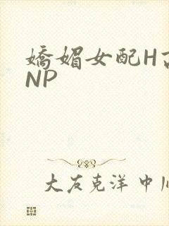 娇媚女配H高汁NP