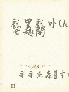 戏里戏外(h)笔趣阁