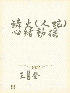 鳞火(人蛇) 心绪动摇