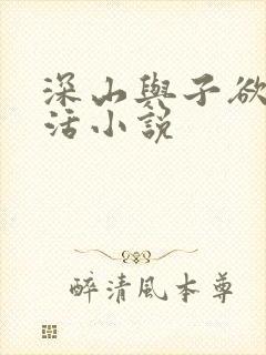 深山与子欲乱生活小说