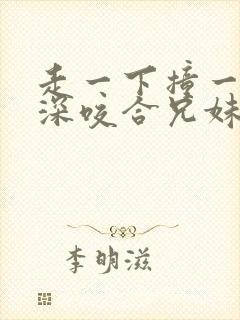 走一下撞一下深深咬合兄妹