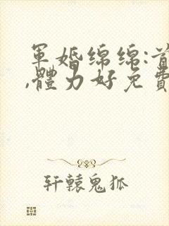 军婚绵绵:首长,体力好免费阅读