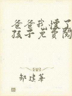 爸爸我怀了你的孩子免费阅读