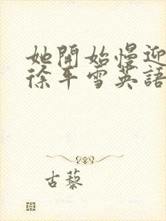 她开始慢迎迎合徐平雪英语