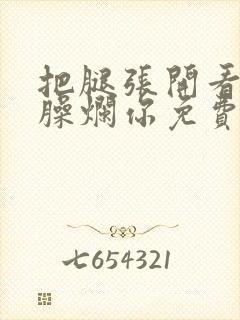 把腿张开看老子臊烂你免费