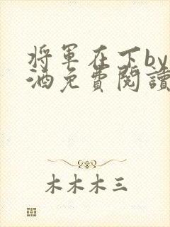 将军在下by烈酒免费阅读