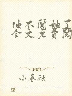 他不哄她了小说全文免费阅读