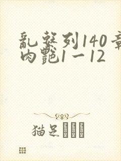 乱系列140章肉艳1一12