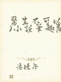 医生不可以(限)小说笔趣阁