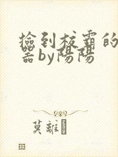 捡到校霸的遥控器by阳阳